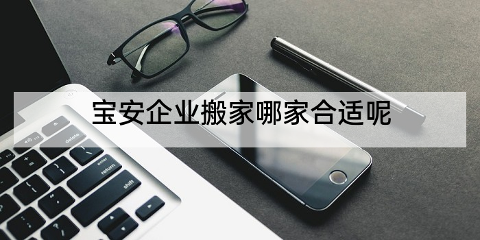 宝安企业搬家哪家合适呢
