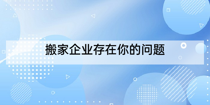搬家企业存在你的问题