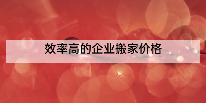 效率高的企业搬家价格
