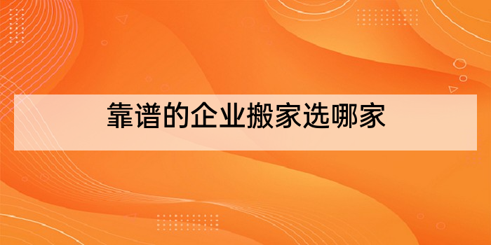 靠谱的企业搬家选哪家