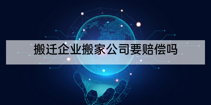 搬迁企业搬家公司要赔偿吗