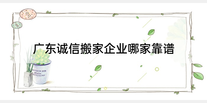 广东诚信搬家企业哪家靠谱
