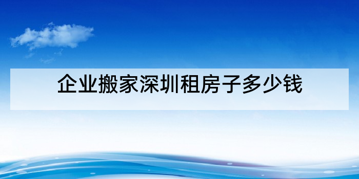 企业搬家深圳租房子多少钱