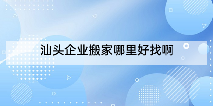 汕头企业搬家哪里好找啊