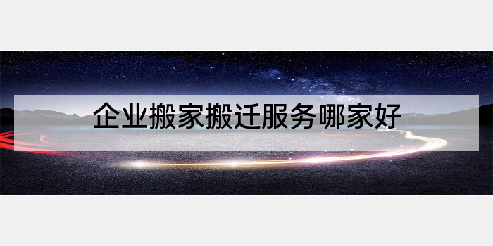 企业搬家搬迁服务哪家好