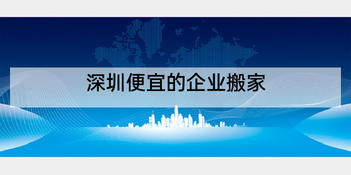 深圳便宜的企业搬家