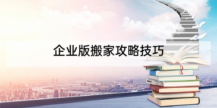企业版搬家攻略技巧