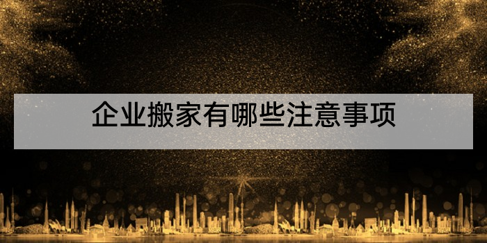企业搬家有哪些注意事项