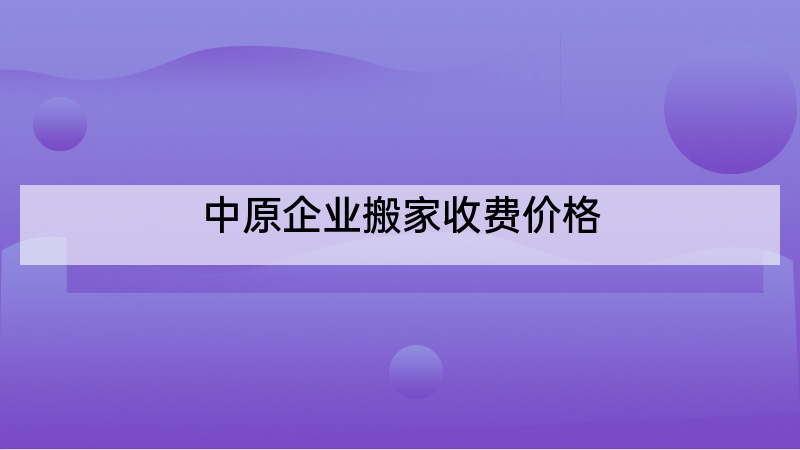 中原企业搬家收费价格