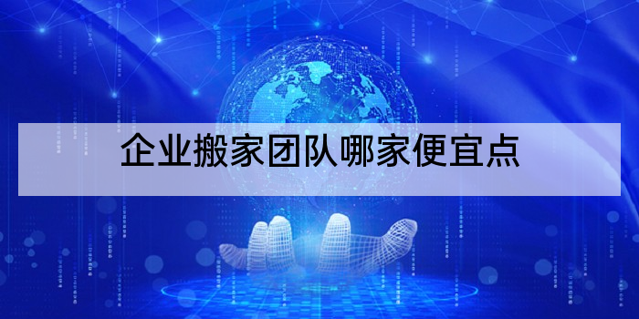 企业搬家团队哪家便宜点