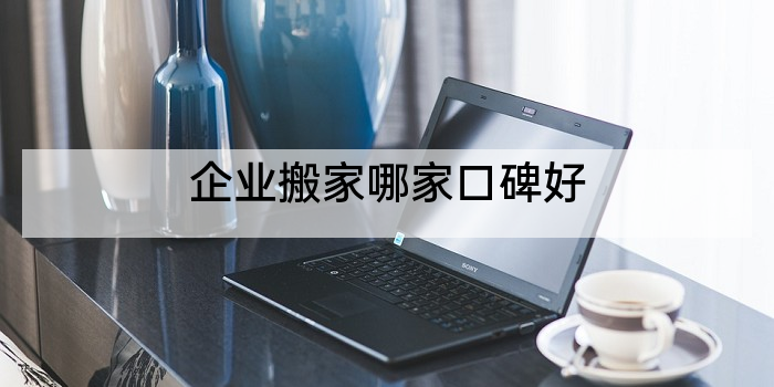 企业搬家哪家口碑好