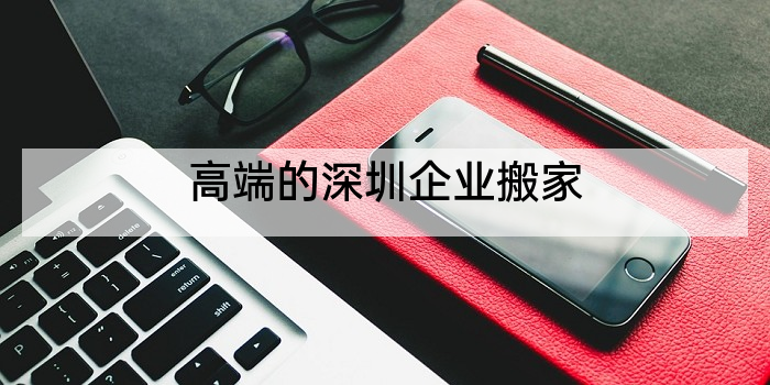 高端的深圳企业搬家
