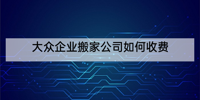 大众企业搬家公司如何收费