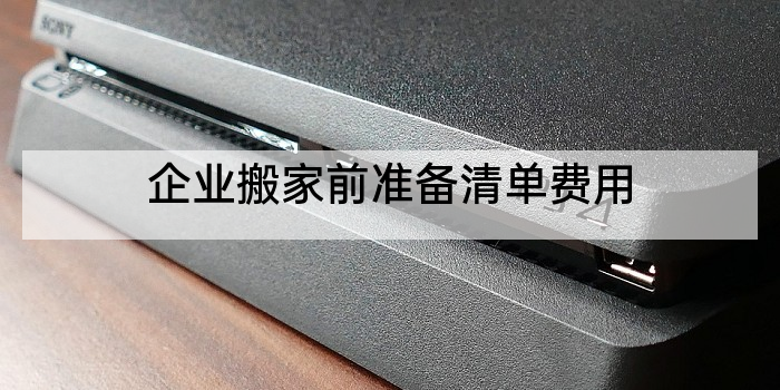 企业搬家前准备清单费用
