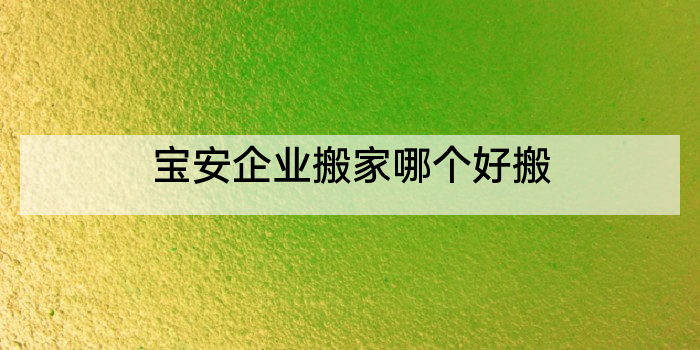 宝安企业搬家哪个好搬