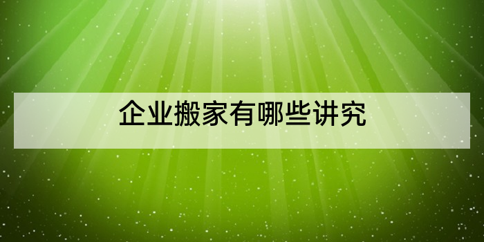 企业搬家有哪些讲究