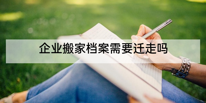 企业搬家档案需要迁走吗