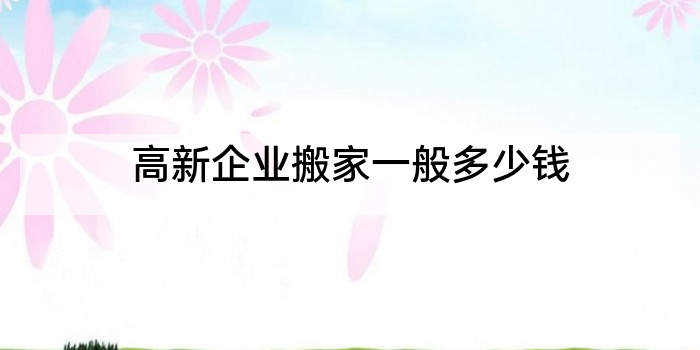 高新企业搬家一般多少钱