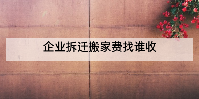 企业拆迁搬家费找谁收