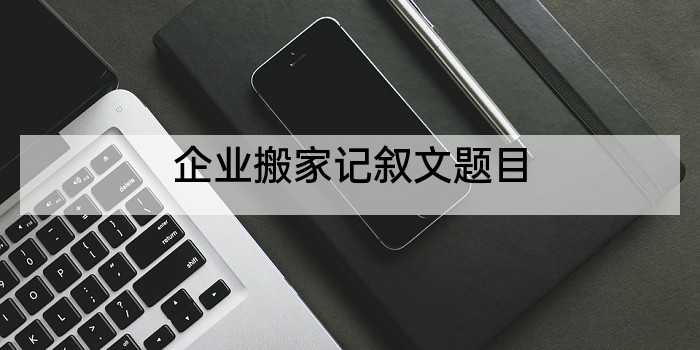 企业搬家记叙文题目