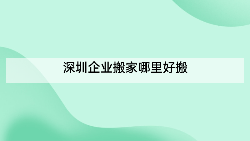 深圳企业搬家哪里好搬