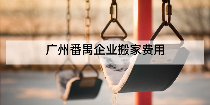 广州番禺企业搬家费用