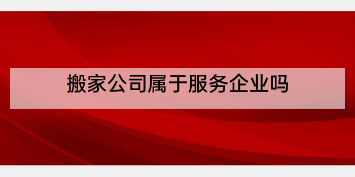 搬家公司属于服务企业吗