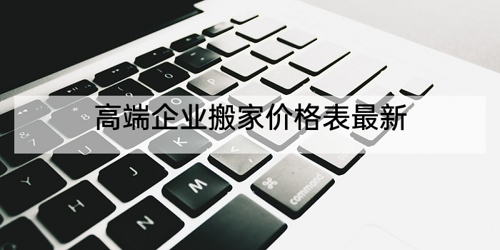 高端企业搬家价格表最新
