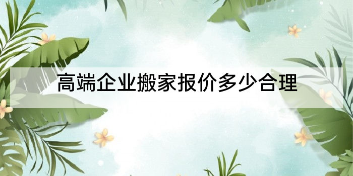 高端企业搬家报价多少合理