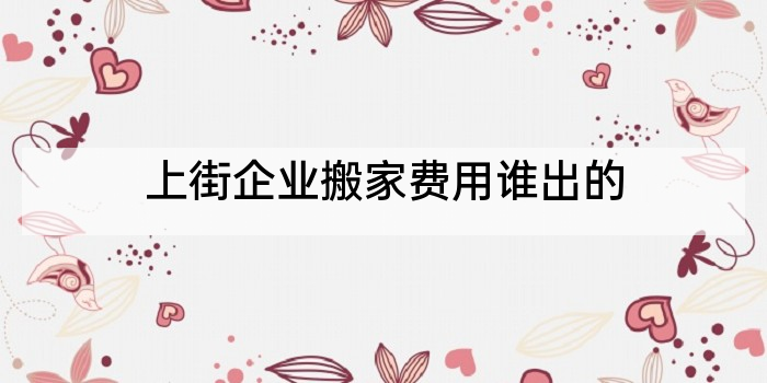 上街企业搬家费用谁出的