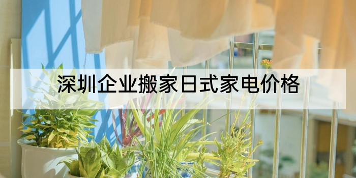 深圳企业搬家日式家电价格