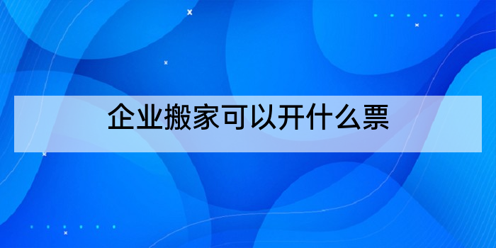 企业搬家可以开什么票