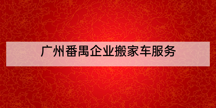 广州番禺企业搬家车服务