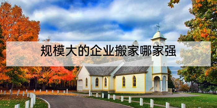 规模大的企业搬家哪家强