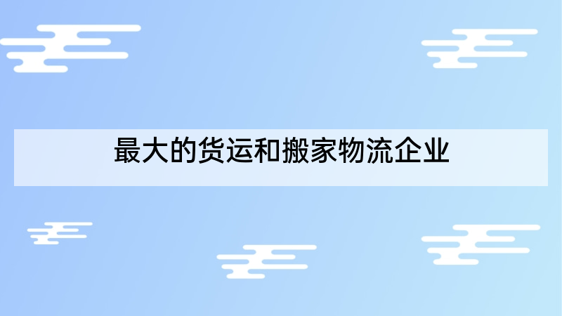 最大的货运和搬家物流企业