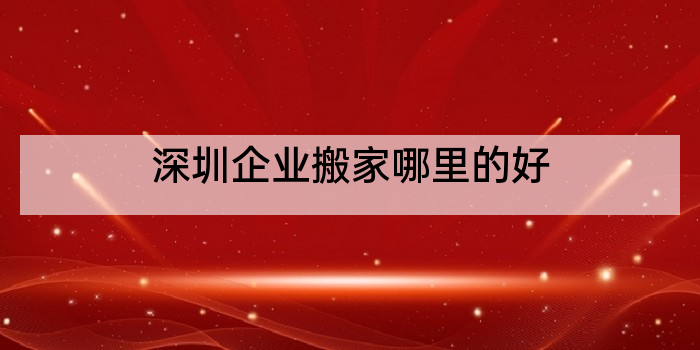 深圳企业搬家哪里的好