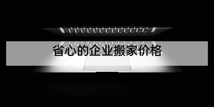 省心的企业搬家价格