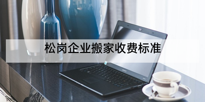 松岗企业搬家收费标准