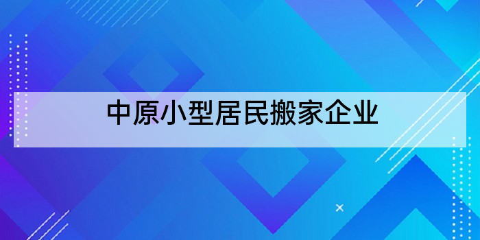 中原小型居民搬家企业