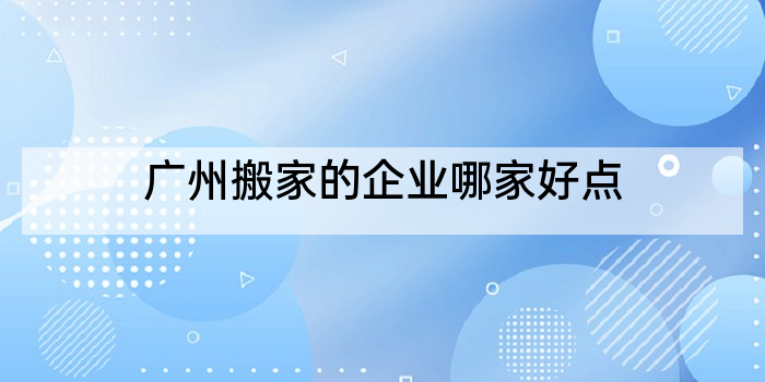 广州搬家的企业哪家好点