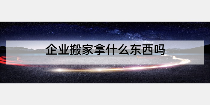 企业搬家拿什么东西吗