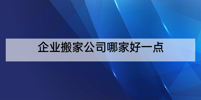 企业搬家公司哪家好一点