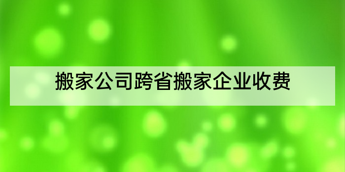 搬家公司跨省搬家企业收费