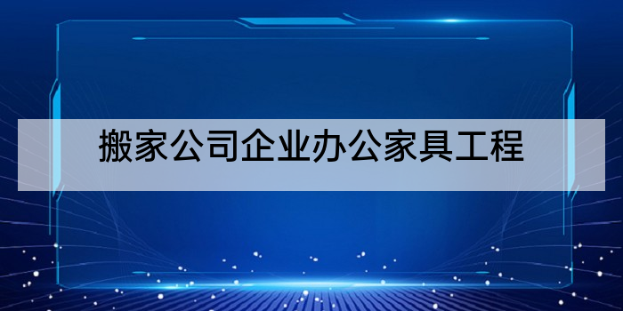 搬家公司企业办公家具工程