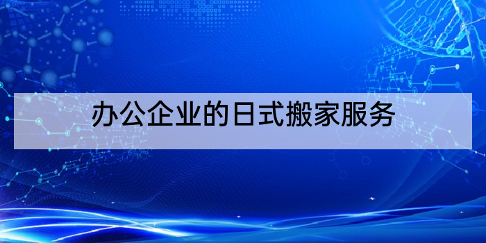 办公企业的日式搬家服务