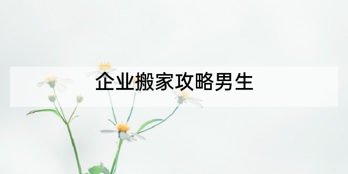 企业搬家攻略男生