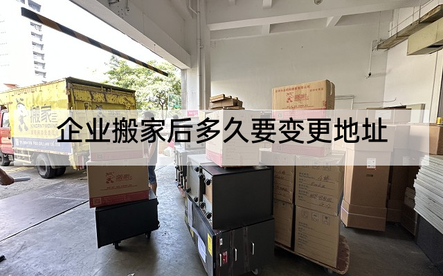 企业搬家后多久要变更地址