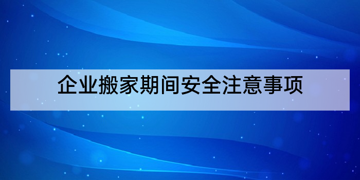 企业搬家期间安全注意事项