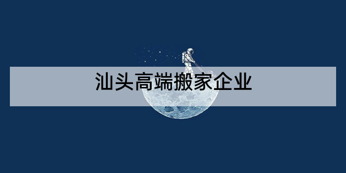 汕头高端搬家企业