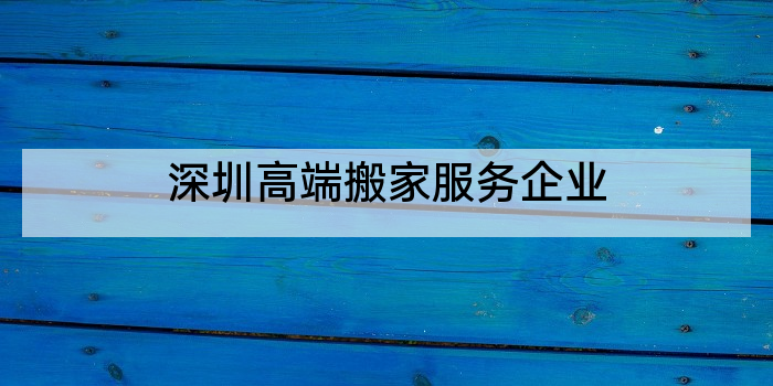 深圳高端搬家服务企业